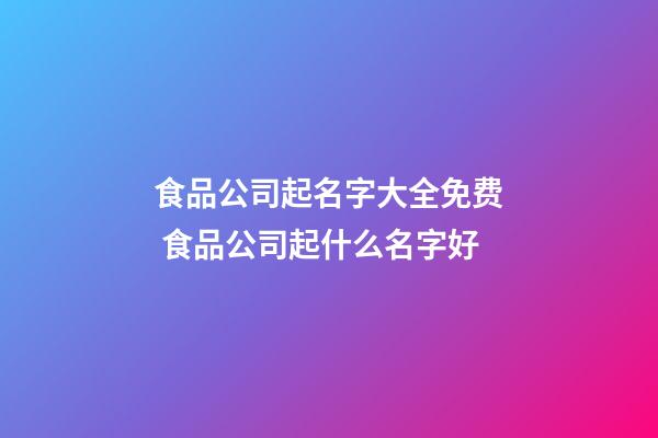 食品公司起名字大全免费 食品公司起什么名字好